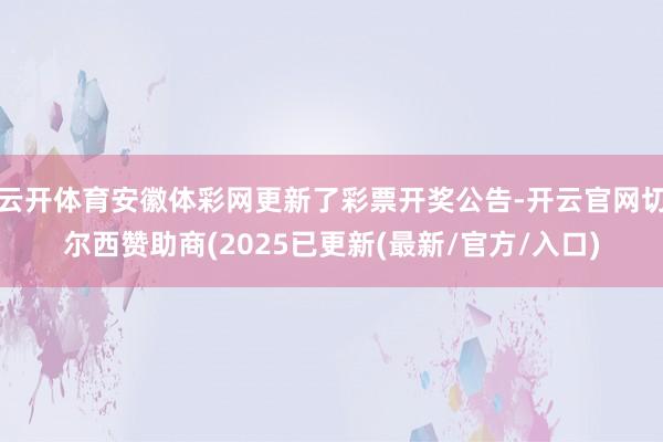 云开体育安徽体彩网更新了彩票开奖公告-开云官网切尔西赞助商(2025已更新(最新/官方/入口)