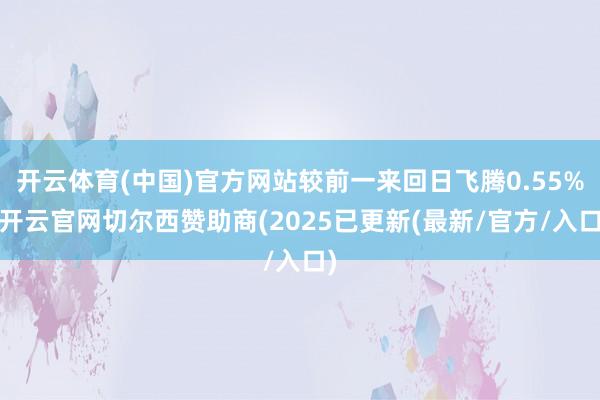 开云体育(中国)官方网站较前一来回日飞腾0.55%-开云官网切尔西赞助商(2025已更新(最新/官方/入口)