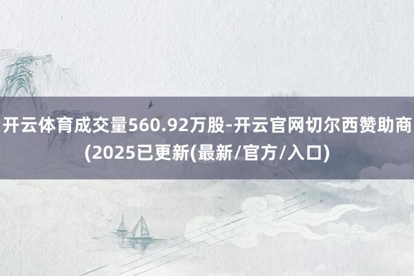 开云体育成交量560.92万股-开云官网切尔西赞助商(202