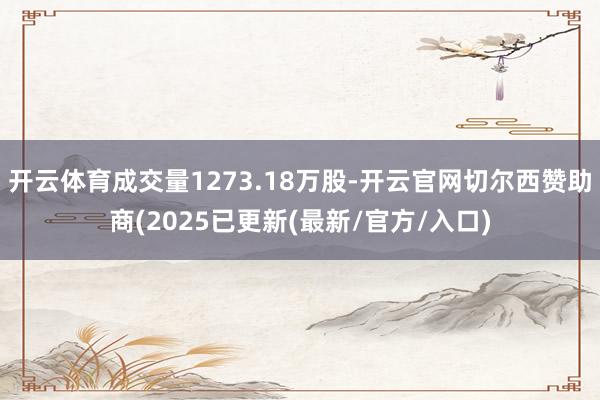 开云体育成交量1273.18万股-开云官网切尔西赞助商(20