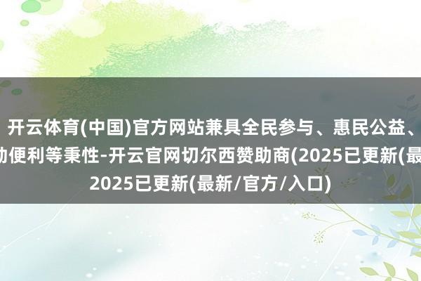 开云体育(中国)官方网站兼具全民参与、惠民公益、功能复合和劳