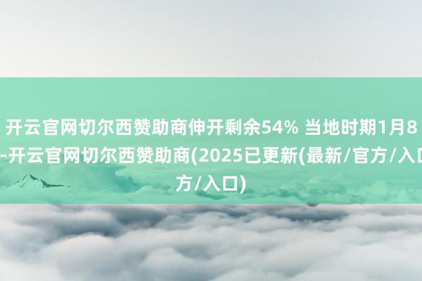 开云官网切尔西赞助商伸开剩余54% 当地时期1月8日-开云官