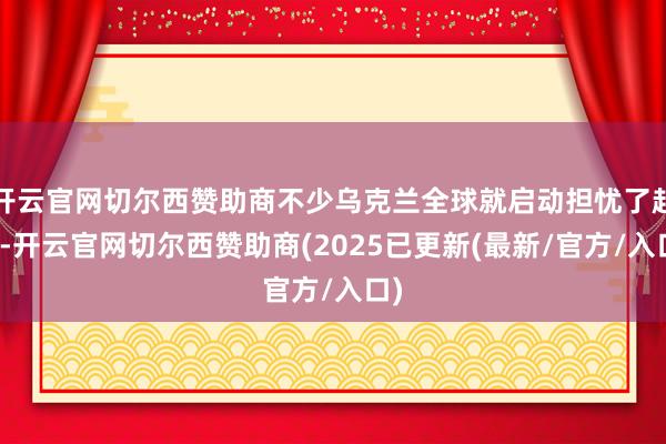 开云官网切尔西赞助商不少乌克兰全球就启动担忧了起来-开云官网