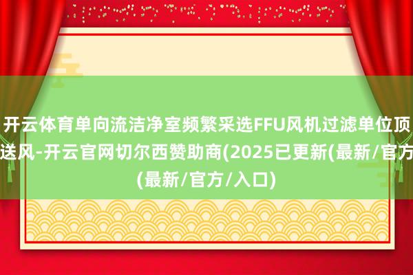开云体育单向流洁净室频繁采选FFU风机过滤单位顶部均匀送风-