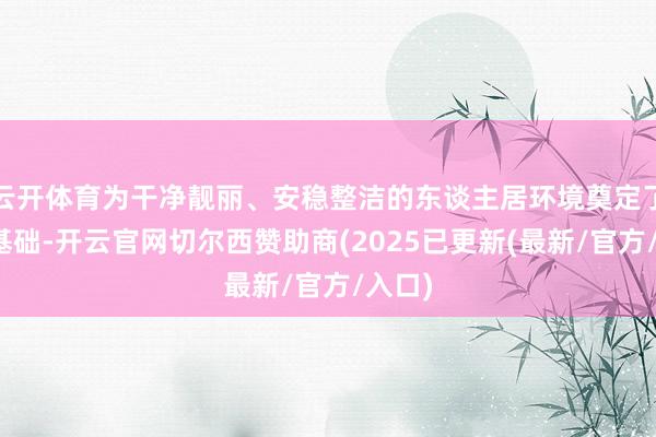 云开体育为干净靓丽、安稳整洁的东谈主居环境奠定了坚实基础-开