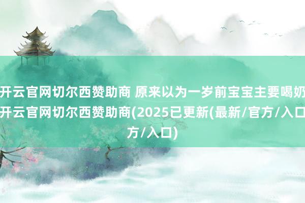 开云官网切尔西赞助商 原来以为一岁前宝宝主要喝奶-开云官网切