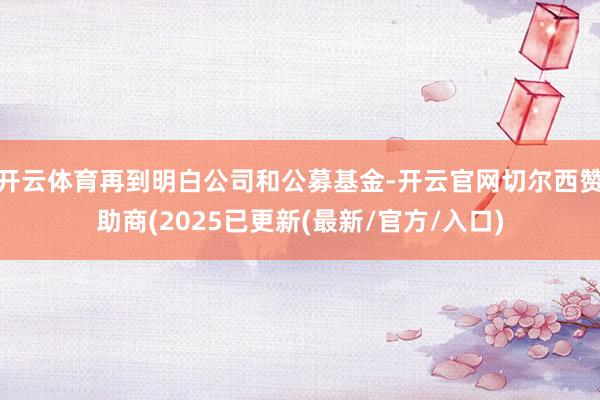 开云体育再到明白公司和公募基金-开云官网切尔西赞助商(202