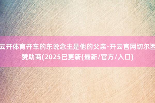 云开体育开车的东说念主是他的父亲-开云官网切尔西赞助商(20