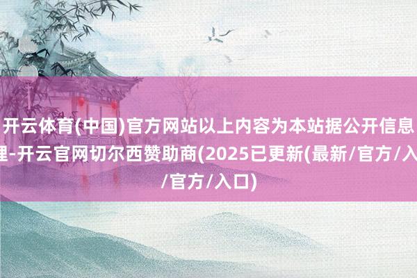 开云体育(中国)官方网站以上内容为本站据公开信息整理-开云官网切尔西赞助商(2025已更新(最新/官方/入口)