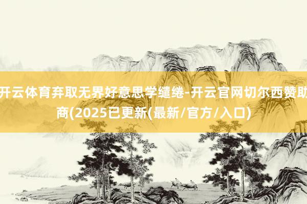 开云体育弃取无界好意思学缱绻-开云官网切尔西赞助商(2025