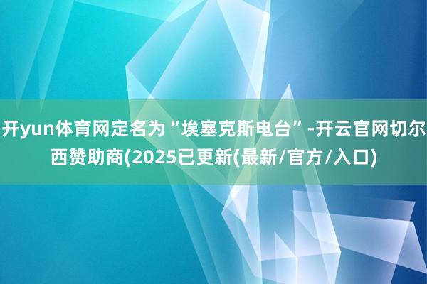 开yun体育网定名为“埃塞克斯电台”-开云官网切尔西赞助商(