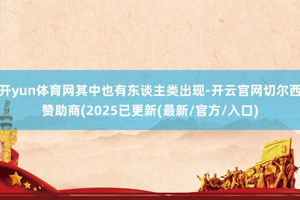 开yun体育网其中也有东谈主类出现-开云官网切尔西赞助商(2