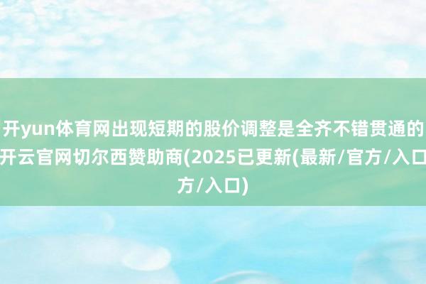 开yun体育网出现短期的股价调整是全齐不错贯通的-开云官网切