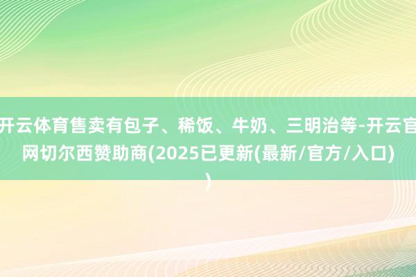 开云体育售卖有包子、稀饭、牛奶、三明治等-开云官网切尔西赞助商(2025已更新(最新/官方/入口)