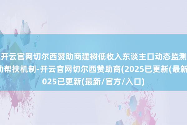 开云官网切尔西赞助商建树低收入东谈主口动态监测和常态化辅助帮