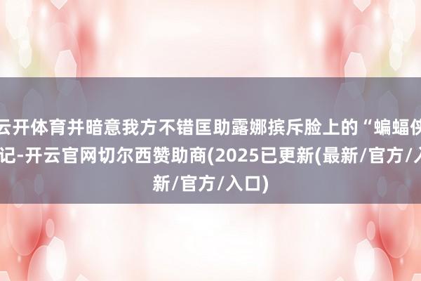 云开体育并暗意我方不错匡助露娜摈斥脸上的“蝙蝠侠”胎记-开云官网切尔西赞助商(2025已更新(最新/官方/入口)