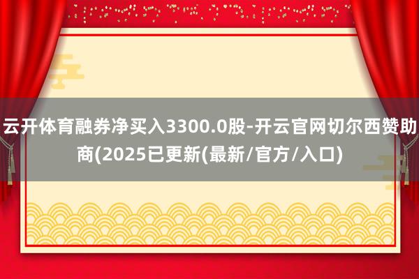 云开体育融券净买入3300.0股-开云官网切尔西赞助商(20