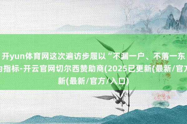 开yun体育网这次遍访步履以“不漏一户、不落一东谈主”为指标