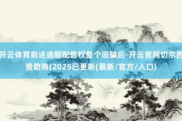 开云体育前述逾额配售权整个诳骗后-开云官网切尔西赞助商(20