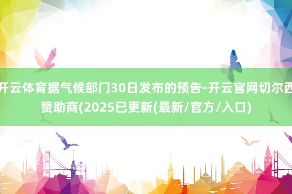 开云体育据气候部门30日发布的预告-开云官网切尔西赞助商(2