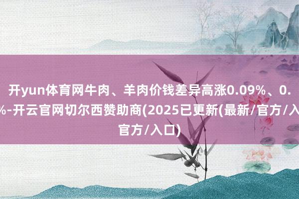 开yun体育网牛肉、羊肉价钱差异高涨0.09%、0.35%-