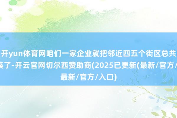 开yun体育网咱们一家企业就把邻近四五个街区总共堵瘫痪了-开