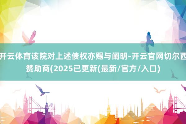 开云体育该院对上述债权亦赐与阐明-开云官网切尔西赞助商(2025已更新(最新/官方/入口)