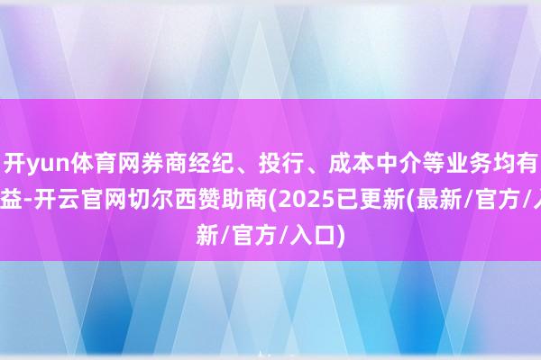 开yun体育网券商经纪、投行、成本中介等业务均有望受益-开云官网切尔西赞助商(2025已更新(最新/官方/入口)