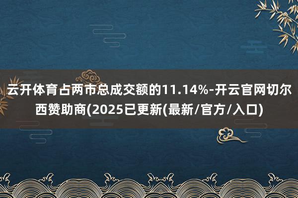 云开体育占两市总成交额的11.14%-开云官网切尔西赞助商(