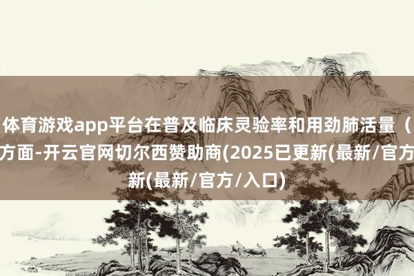 体育游戏app平台在普及临床灵验率和用劲肺活量（FVC）方面-开云官网切尔西赞助商(2025已更新(最新/官方/入口)