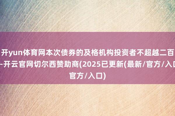 开yun体育网本次债券的及格机构投资者不超越二百名-开云官网切尔西赞助商(2025已更新(最新/官方/入口)