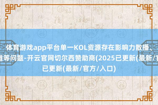 体育游戏app平台单一KOL资源存在影响力散播、风险适度难等