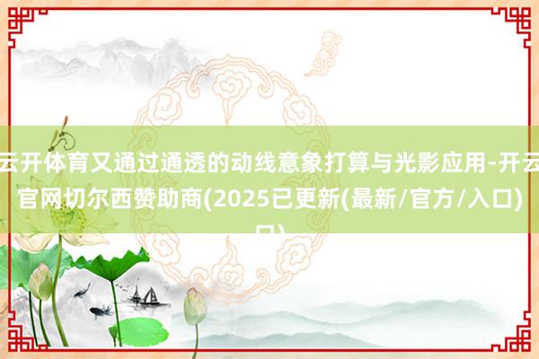 云开体育又通过通透的动线意象打算与光影应用-开云官网切尔西赞
