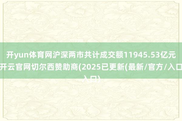 开yun体育网沪深两市共计成交额11945.53亿元-开云官