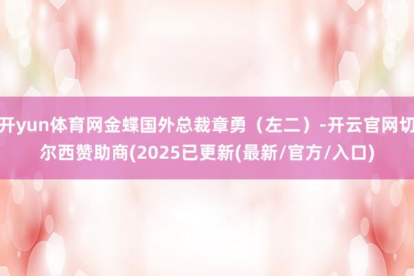 开yun体育网金蝶国外总裁章勇（左二）-开云官网切尔西赞助商(2025已更新(最新/官方/入口)