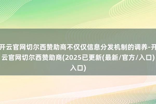 开云官网切尔西赞助商不仅仅信息分发机制的调养-开云官网切尔西赞助商(2025已更新(最新/官方/入口)