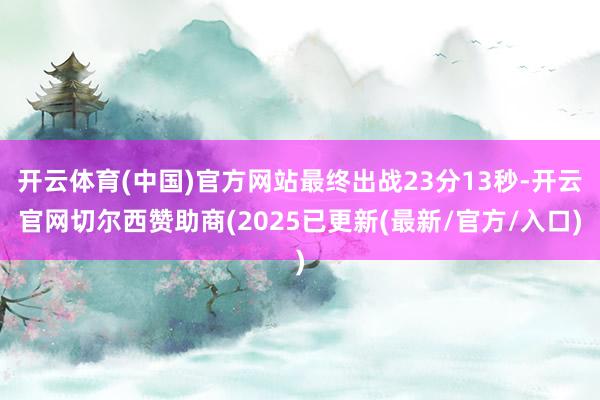 开云体育(中国)官方网站最终出战23分13秒-开云官网切尔西赞助商(2025已更新(最新/官方/入口)