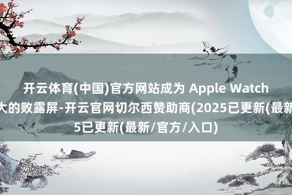 开云体育(中国)官方网站成为 Apple Watch 有史以来最大的败露屏-开云官网切尔西赞助商(2025已更新(最新/官方/入口)