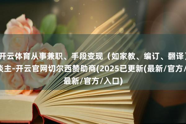 开云体育从事兼职、手段变现(如家教、编订、翻译)的东谈主-开云官网切尔西赞助商(2025已更新(最新/官方/入口)