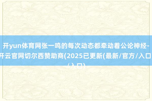 开yun体育网张一鸣的每次动态都牵动着公论神经-开云官网切尔西赞助商(2025已更新(最新/官方/入口)