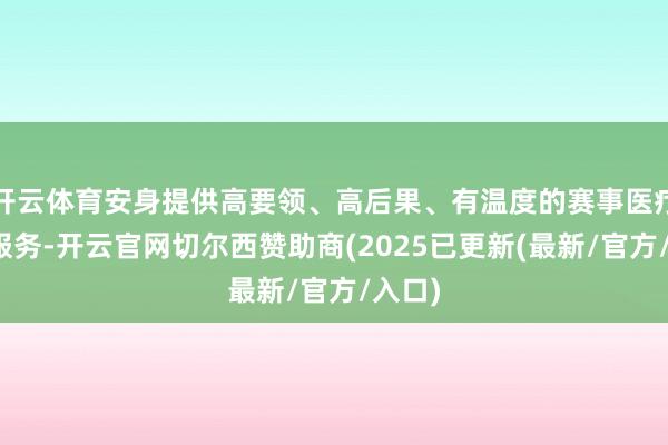 开云体育安身提供高要领、高后果、有温度的赛事医疗保险服务-开云官网切尔西赞助商(2025已更新(最新/官方/入口)