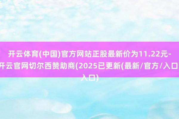 开云体育(中国)官方网站正股最新价为11.22元-开云官网切尔西赞助商(2025已更新(最新/官方/入口)