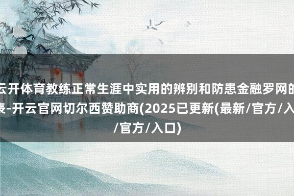 云开体育教练正常生涯中实用的辨别和防患金融罗网的圭表-开云官网切尔西赞助商(2025已更新(最新/官方/入口)