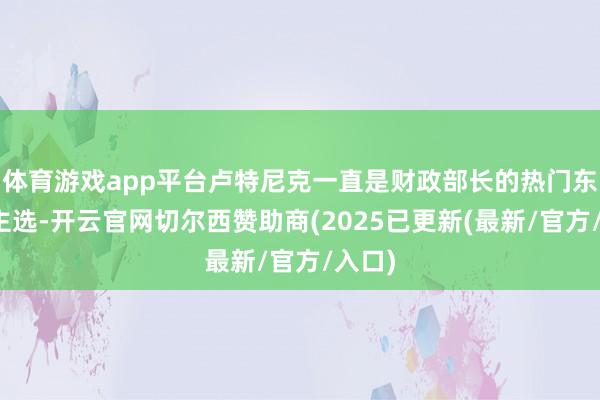 体育游戏app平台卢特尼克一直是财政部长的热门东说念主选-开