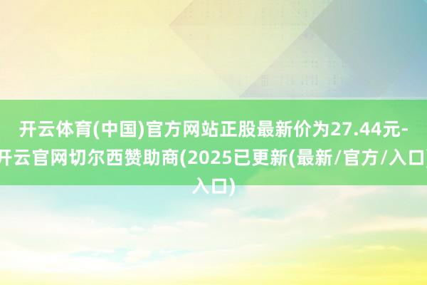 开云体育(中国)官方网站正股最新价为27.44元-开云官网切