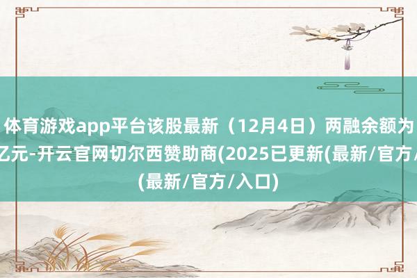 体育游戏app平台该股最新（12月4日）两融余额为4.30亿