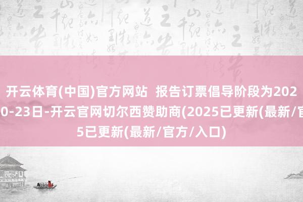 开云体育(中国)官方网站  报告订票倡导阶段为2024年12月20-23日-开云官网切尔西赞助商(2025已更新(最新/官方/入口)