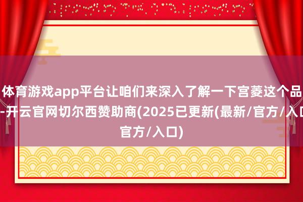 体育游戏app平台让咱们来深入了解一下宫菱这个品牌-开云官网