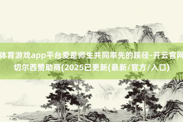 体育游戏app平台爱是师生共同率先的蹊径-开云官网切尔西赞助商(2025已更新(最新/官方/入口)