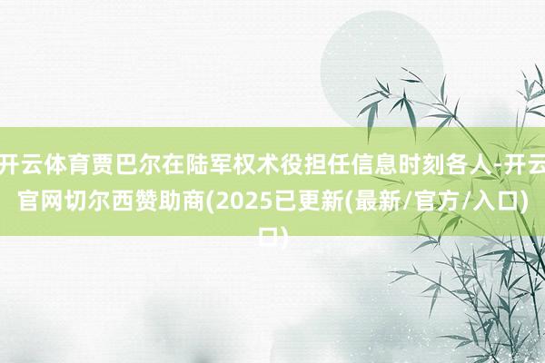 开云体育贾巴尔在陆军权术役担任信息时刻各人-开云官网切尔西赞助商(2025已更新(最新/官方/入口)